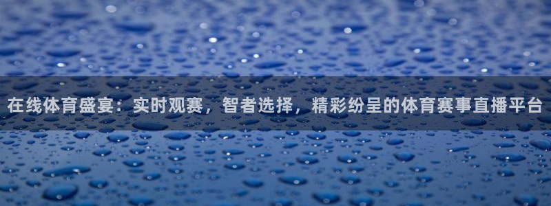 在线体育盛宴：实时观赛，智者选择，精彩纷呈的体育赛事直播平台