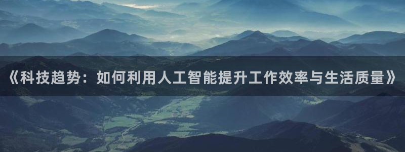 《科技趋势：如何利用人工智能提升工作效率与生活质量》