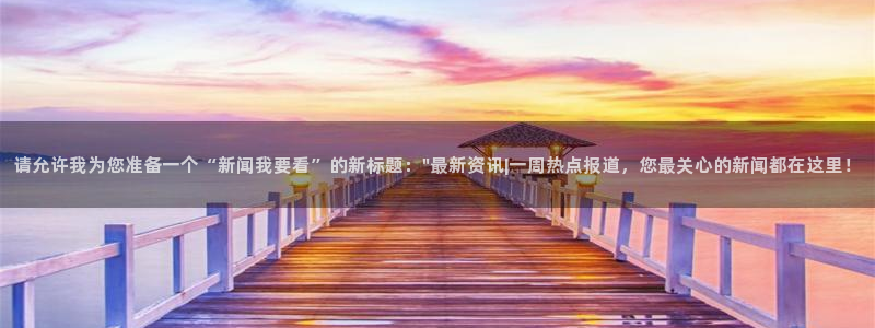 请允许我为您准备一个“新闻我要看”的新标题：\