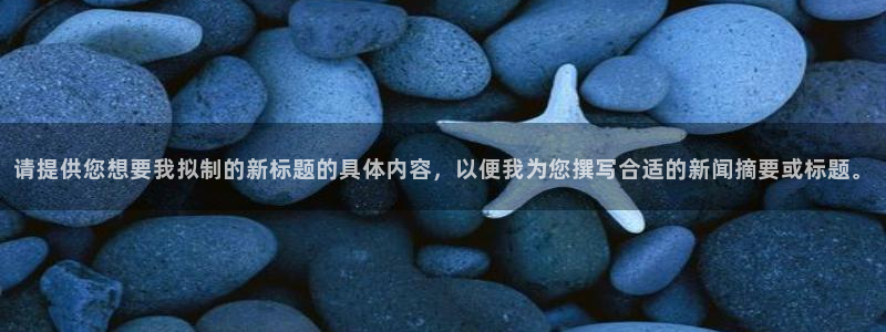 请提供您想要我拟制的新标题的具体内容，以便我为您撰写合适的新闻摘要或标题。