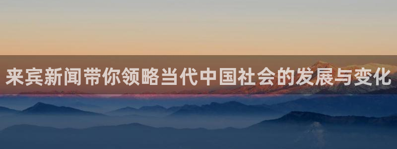 来宾新闻带你领略当代中国社会的发展与变化