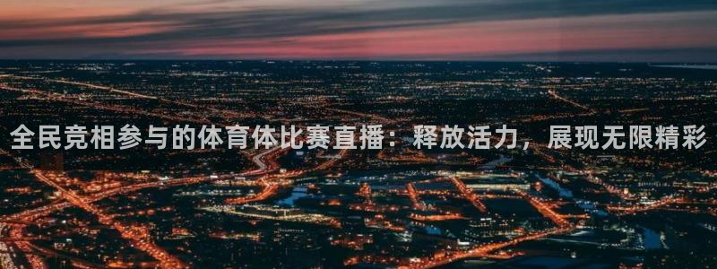 全民竞相参与的体育体比赛直播：释放活力，展现无限精彩