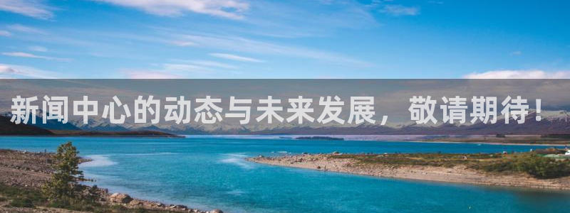 新闻中心的动态与未来发展，敬请期待！