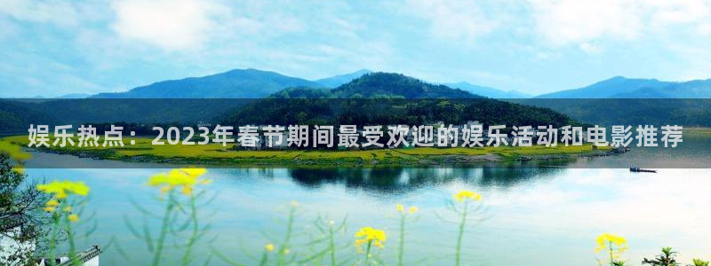 娱乐热点：2023年春节期间最受欢迎的娱乐活动和电影推荐