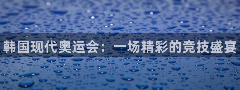 韩国现代奥运会：一场精彩的竞技盛宴