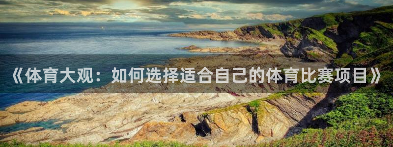 《体育大观：如何选择适合自己的体育比赛项目》