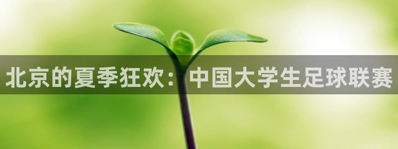 北京的夏季狂欢：中国大学生足球联赛