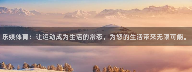 乐娱体育：让运动成为生活的常态，为您的生活带来无限可能。