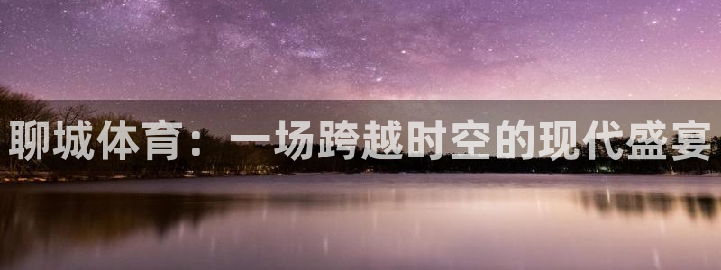 聊城体育：一场跨越时空的现代盛宴
