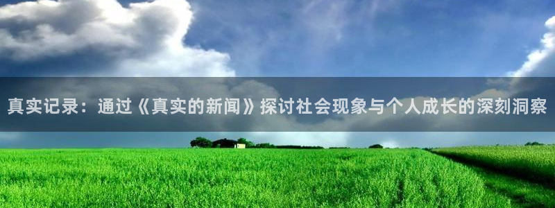 真实记录：通过《真实的新闻》探讨社会现象与个人成长的深刻洞察
