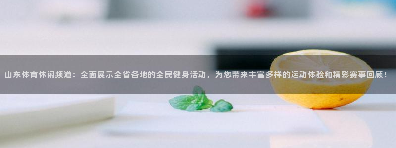 山东体育休闲频道：全面展示全省各地的全民健身活动，为您带来丰富多样的运动体验和精彩赛事回顾！