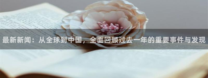 最新新闻:从全球到中国,全面回顾过去一年的重要事件与发现