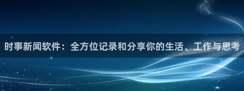 时事新闻软件：全方位记录和分享你的生活、工作与思考