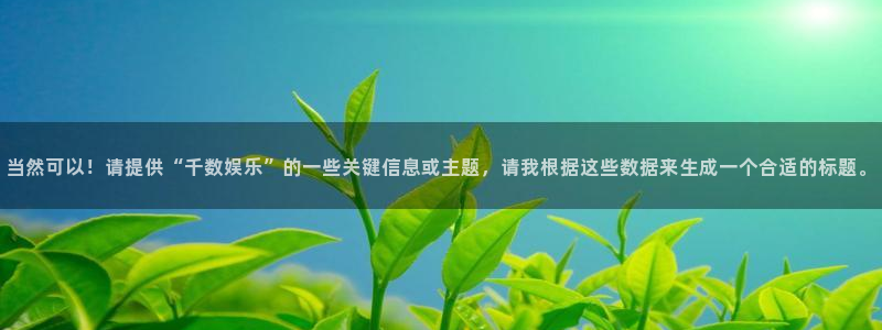 当然可以！请提供“千数娱乐”的一些关键信息或主题，请我根据这些数据来生成一个合适的标题。