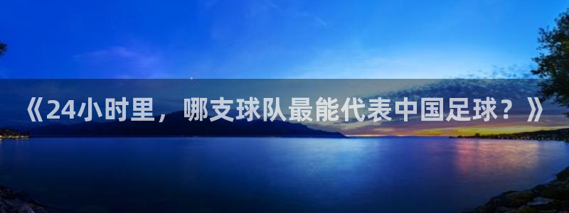 《24小时里，哪支球队最能代表中国足球？》